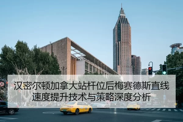 汉密尔顿加拿大站杆位后梅赛德斯直线速度提升技术与策略深度分析