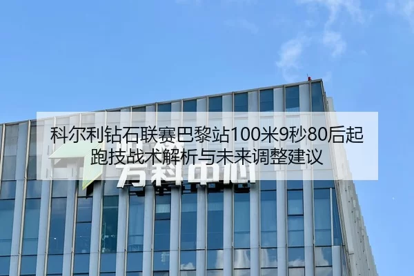 科尔利钻石联赛巴黎站100米9秒80后起跑技战术解析与未来调整建议