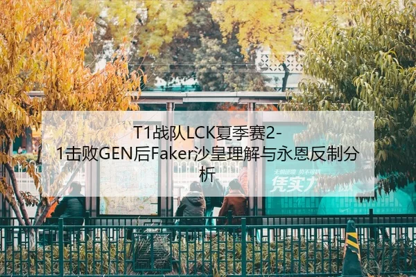 T1战队LCK夏季赛2-1击败GEN后Faker沙皇理解与永恩反制分析